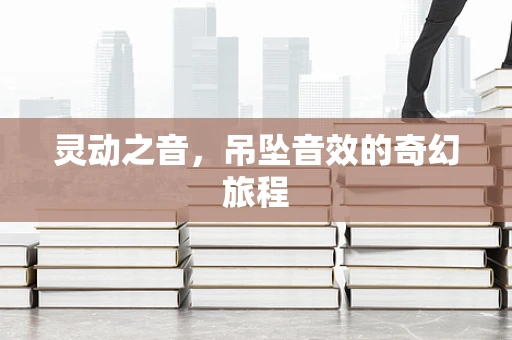 灵动之音，吊坠音效的奇幻旅程