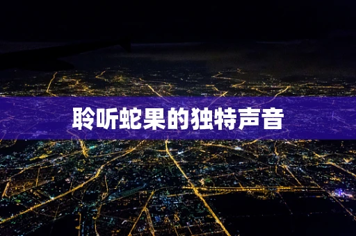 聆听蛇果的独特声音