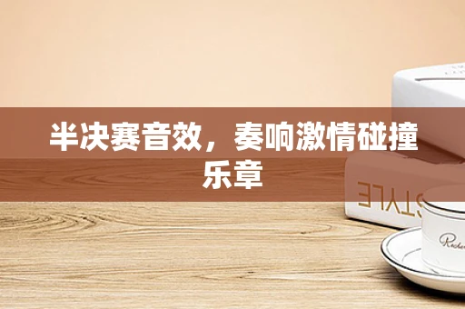半决赛音效，奏响激情碰撞乐章