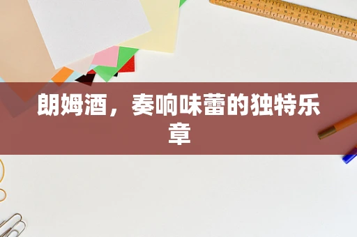 朗姆酒，奏响味蕾的独特乐章
