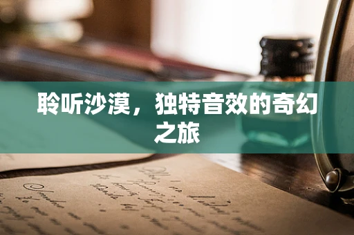 聆听沙漠，独特音效的奇幻之旅