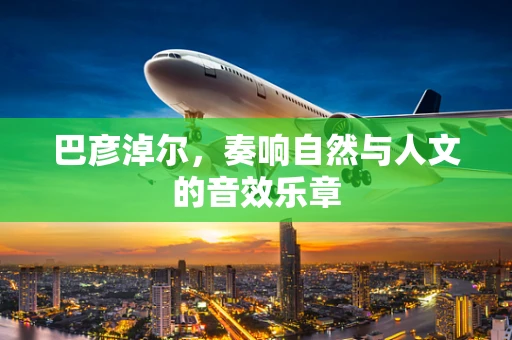 巴彦淖尔，奏响自然与人文的音效乐章