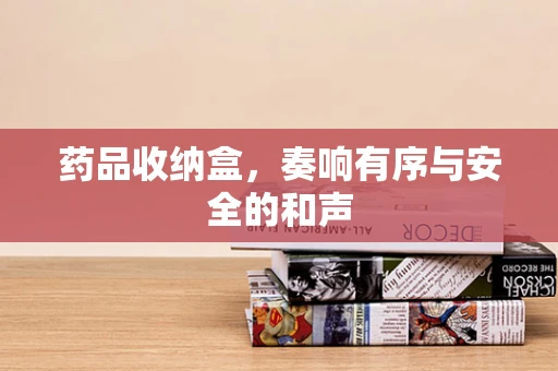 药品收纳盒，奏响有序与安全的和声
