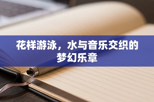 花样游泳，水与音乐交织的梦幻乐章