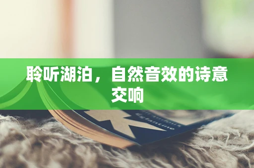 聆听湖泊，自然音效的诗意交响