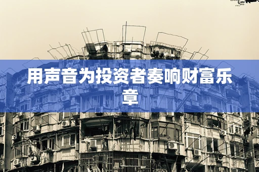 用声音为投资者奏响财富乐章