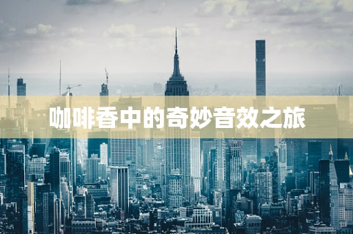 咖啡香中的奇妙音效之旅