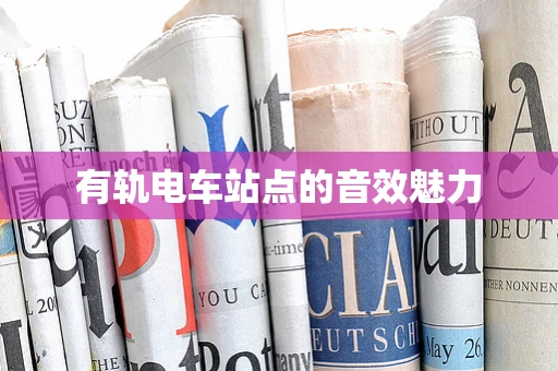 有轨电车站点的音效魅力