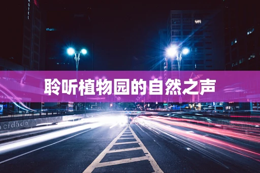聆听植物园的自然之声