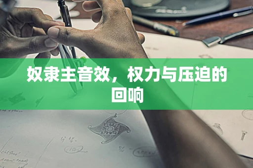 奴隶主音效，权力与压迫的回响