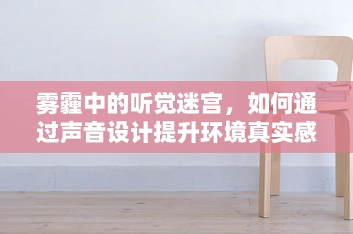 雾霾中的听觉迷宫，如何通过声音设计提升环境真实感？