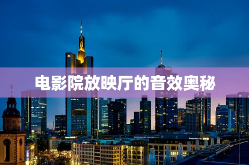 电影院放映厅的音效奥秘