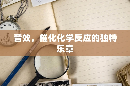 音效，催化化学反应的独特乐章