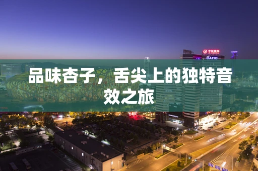 品味杏子，舌尖上的独特音效之旅