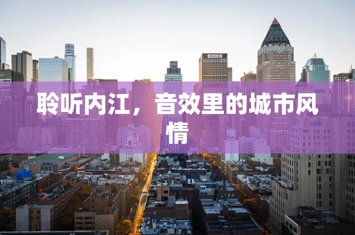 聆听内江，音效里的城市风情