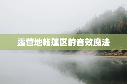 露营地帐篷区的音效魔法