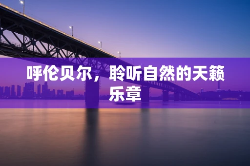 呼伦贝尔，聆听自然的天籁乐章