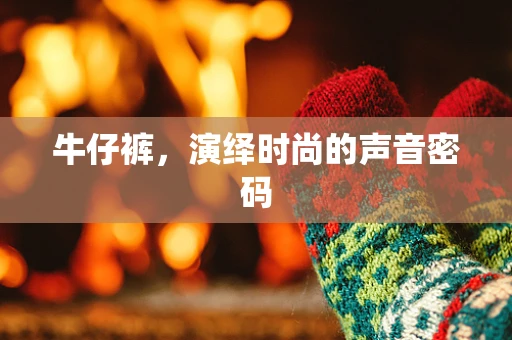 牛仔裤，演绎时尚的声音密码