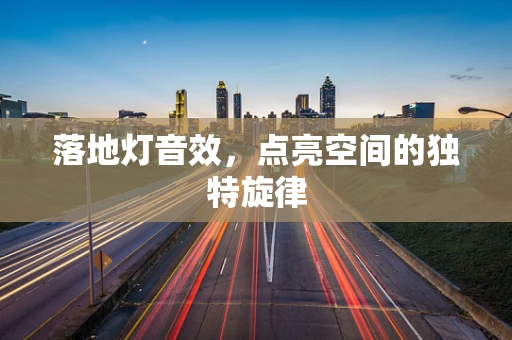 落地灯音效，点亮空间的独特旋律