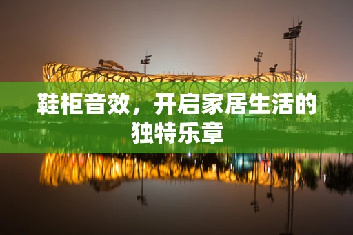 鞋柜音效，开启家居生活的独特乐章