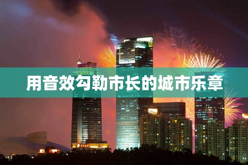 用音效勾勒市长的城市乐章