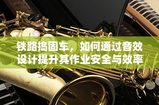 铁路捣固车，如何通过音效设计提升其作业安全与效率？
