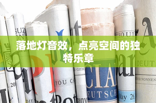 落地灯音效，点亮空间的独特乐章