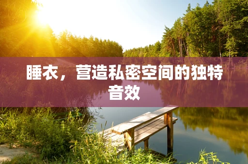 睡衣，营造私密空间的独特音效