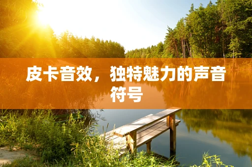 皮卡音效，独特魅力的声音符号