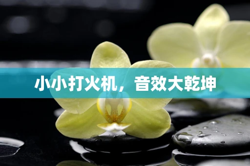 小小打火机，音效大乾坤
