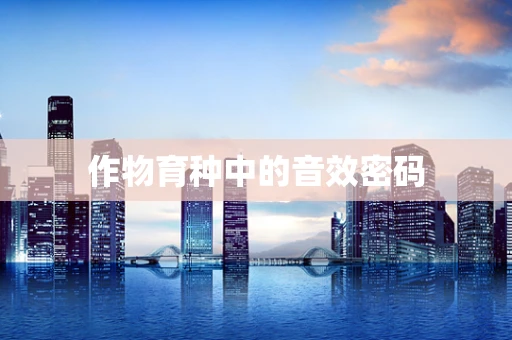 作物育种中的音效密码