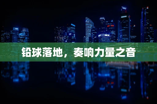 铅球落地，奏响力量之音