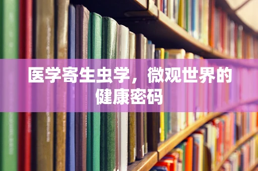 医学寄生虫学，微观世界的健康密码