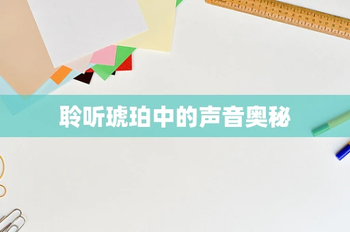 聆听琥珀中的声音奥秘