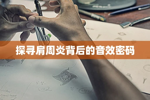 探寻肩周炎背后的音效密码