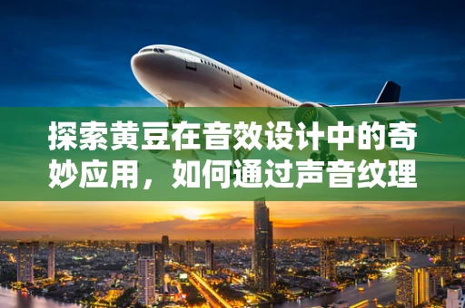探索黄豆在音效设计中的奇妙应用，如何通过声音纹理增强游戏体验？