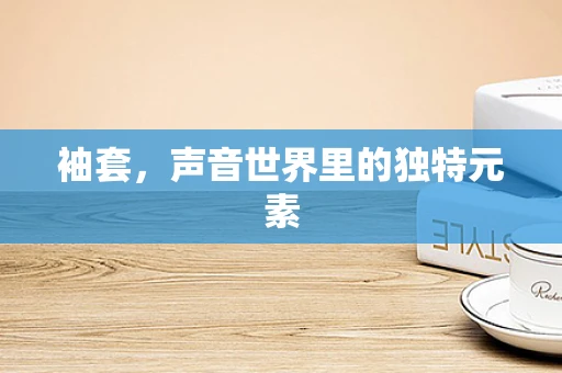 袖套，声音世界里的独特元素