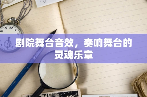 剧院舞台音效，奏响舞台的灵魂乐章