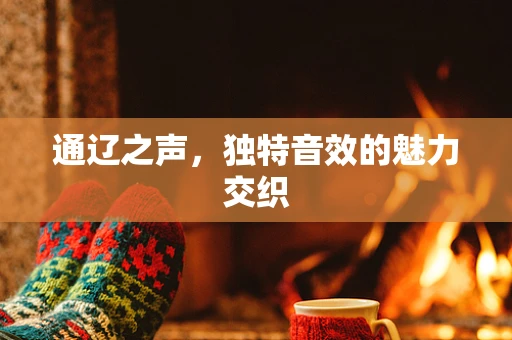 通辽之声，独特音效的魅力交织