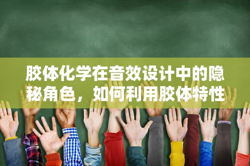 胶体化学在音效设计中的隐秘角色，如何利用胶体特性优化音频效果？