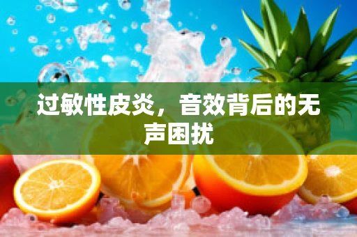过敏性皮炎，音效背后的无声困扰