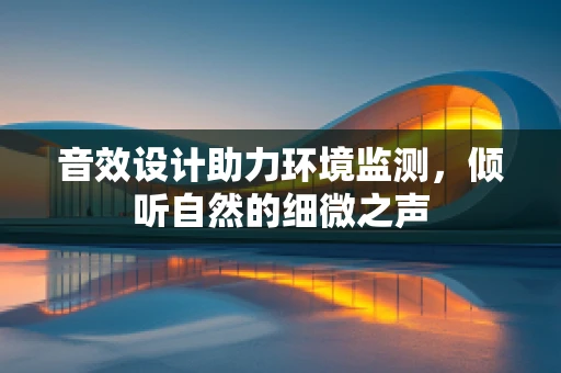 音效设计助力环境监测，倾听自然的细微之声