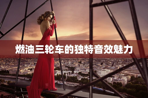 燃油三轮车的独特音效魅力