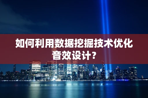 如何利用数据挖掘技术优化音效设计？