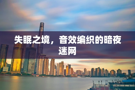 失眠之境，音效编织的暗夜迷网