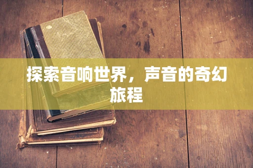 探索音响世界，声音的奇幻旅程