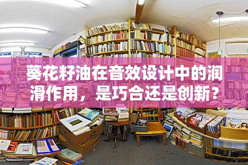 葵花籽油在音效设计中的润滑作用，是巧合还是创新？