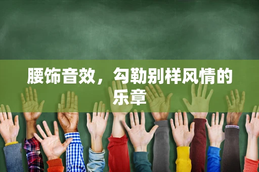 腰饰音效，勾勒别样风情的乐章