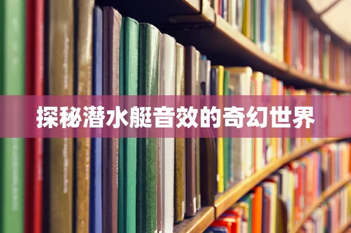 探秘潜水艇音效的奇幻世界