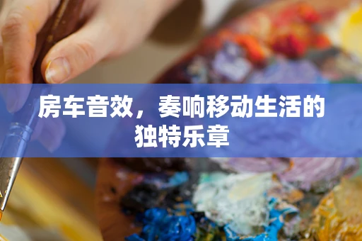 房车音效，奏响移动生活的独特乐章
